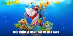 Giới thiệu một số thông tin về game bắn cá Rùa Xanh 