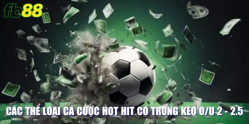 Các thể loại cá cược hot hit có trong kèo O/U 2-2.5