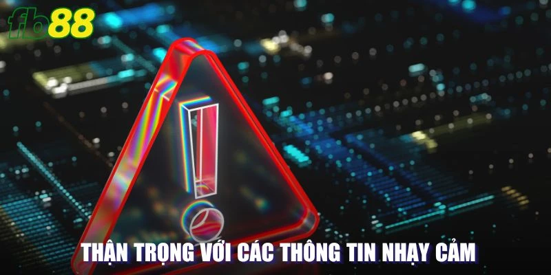 Tuyệt đối thận trọng với các thông tin nhạy cảm của mình